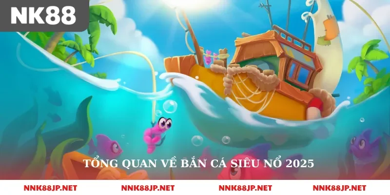 Tổng quan về bắn cá siêu nổ 2025